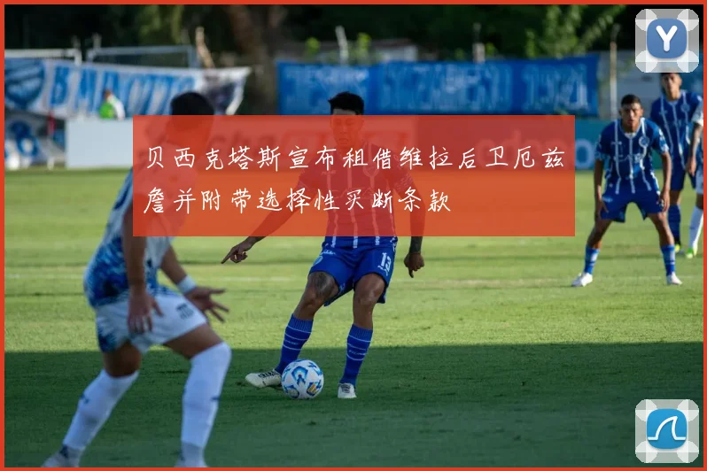 贝西克塔斯宣布租借维拉后卫厄兹詹并附带选择性买断条款