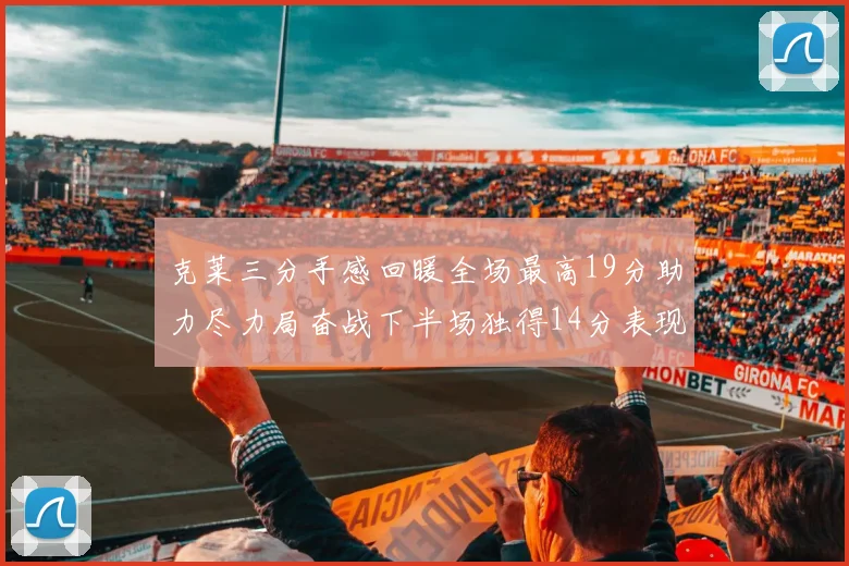 克莱三分手感回暖全场最高19分助力尽力局奋战下半场独得14分表现抢眼