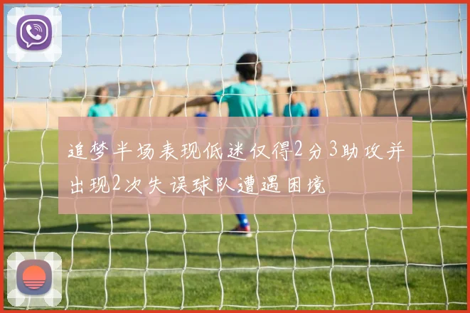 追梦半场表现低迷仅得2分3助攻并出现2次失误球队遭遇困境