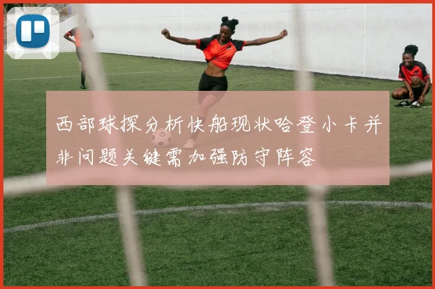 西部球探分析快船现状哈登小卡并非问题关键需加强防守阵容