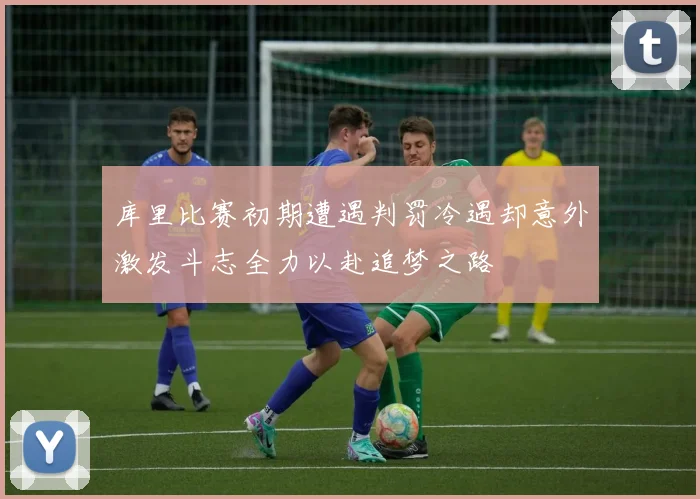 库里比赛初期遭遇判罚冷遇却意外激发斗志全力以赴追梦之路