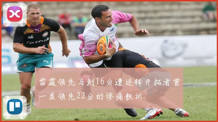雷霆领先马刺16分遭逆转开拓者曾一度领先22分的惨痛教训