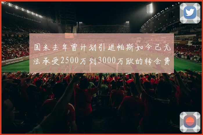 国米去年曾计划引进帕斯如今已无法承受2500万到3000万欧的转会费