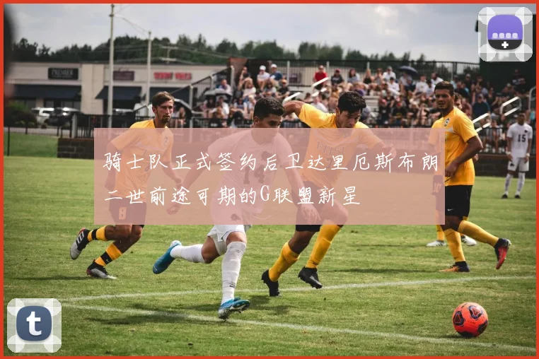 骑士队正式签约后卫达里厄斯布朗二世前途可期的G联盟新星