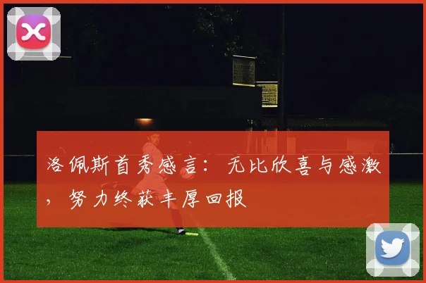 洛佩斯首秀感言：无比欣喜与感激，努力终获丰厚回报