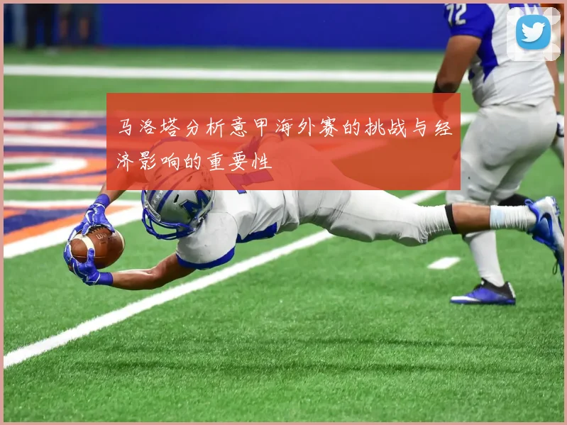 马洛塔分析意甲海外赛的挑战与经济影响的重要性