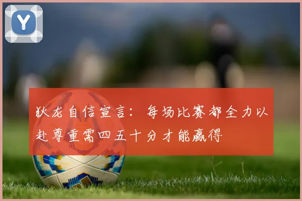 狄龙自信宣言：每场比赛都全力以赴尊重需四五十分才能赢得