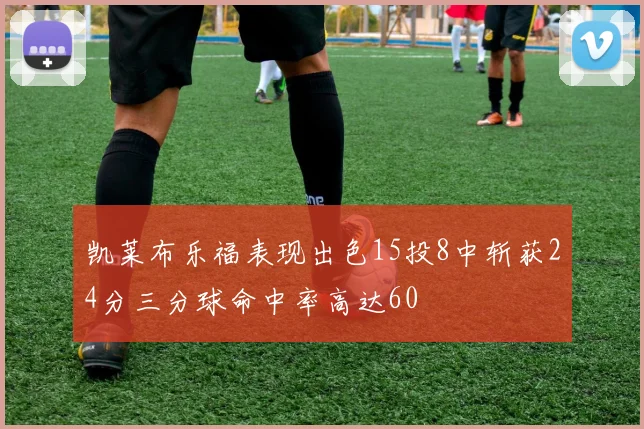 凯莱布乐福表现出色15投8中斩获24分三分球命中率高达60
