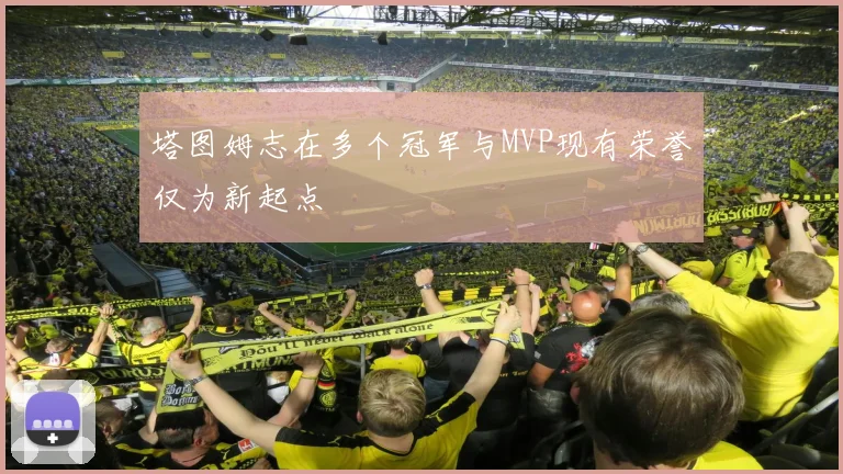 塔图姆志在多个冠军与MVP现有荣誉仅为新起点