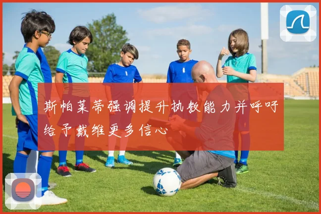 斯帕莱蒂强调提升执教能力并呼吁给予戴维更多信心