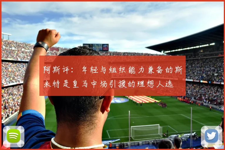 阿斯评：年轻与组织能力兼备的斯米特是皇马中场引援的理想人选