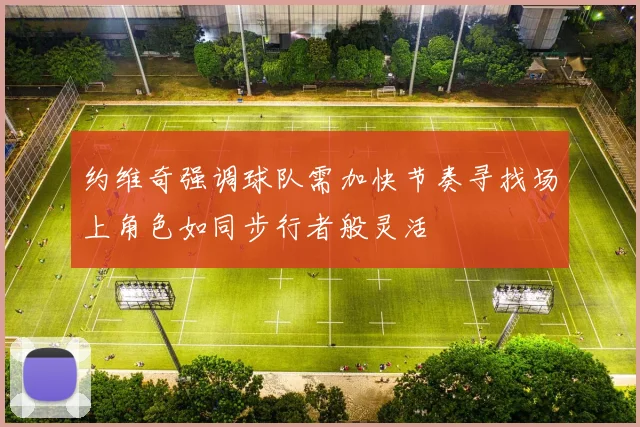 约维奇强调球队需加快节奏寻找场上角色如同步行者般灵活