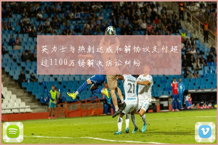 英力士与热刺达成和解协议支付超过1100万镑解决诉讼纠纷