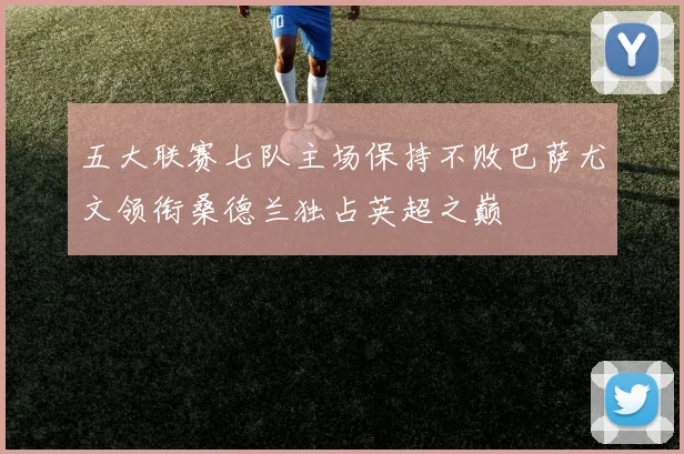 五大联赛七队主场保持不败巴萨尤文领衔桑德兰独占英超之巅