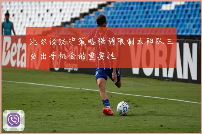 比尔谈防守策略强调限制太阳队三分出手机会的重要性