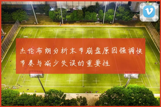 杰伦布朗分析末节崩盘原因强调快节奏与减少失误的重要性