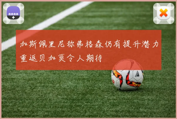 加斯佩里尼称弗格森仍有提升潜力重返贝加莫令人期待
