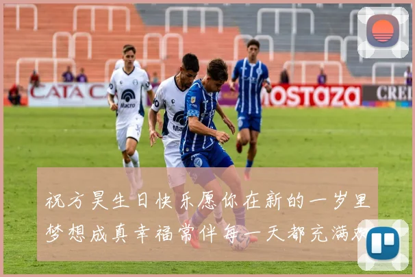 祝方昊生日快乐愿你在新的一岁里梦想成真幸福常伴每一天都充满欢笑